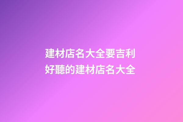 建材店名大全要吉利 好聽的建材店名大全-第1張-店鋪起名-玄機派